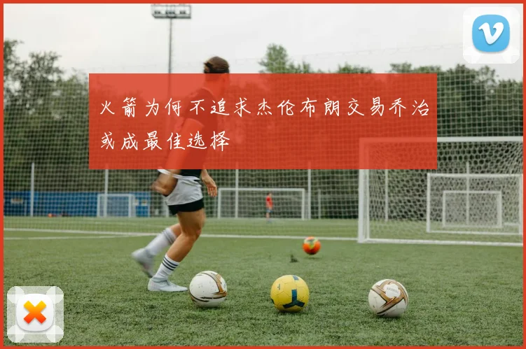 火箭为何不追求杰伦布朗交易乔治或成最佳选择